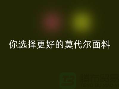 幾個關鍵點，讓你選擇更好的莫代爾面料生產廠家-服裝面料知識大全