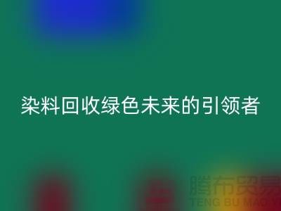 庫存染料回收廠家的創新之路：綠色未來的引領者