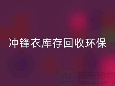 沖鋒衣庫存回收環(huán)保與時(shí)尚的完美結(jié)合-庫存回收平臺(tái)聯(lián)系手機(jī)號(hào)