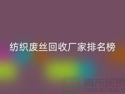 紡織廢絲回收廠家排名榜前十名有哪些？廢絲回收造粒廠家