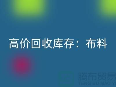 高價回收庫存：布料，面料，輔料，服裝，讓你的尾貨成為財富