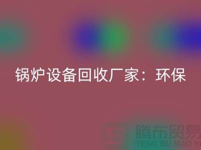 鍋爐設備回收廠家:環(huán)保與經濟效益的完美結合-蒸汽設備回收公司