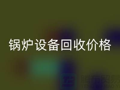 鍋爐設備回收價格:讓你的閑置資產煥發(fā)新生-制冷設備回收公司