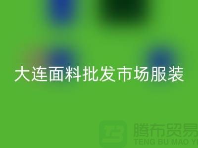 大連面料批發(fā)市場服裝批發(fā)拿貨攻略_上海騰布貿(mào)易有限公司
