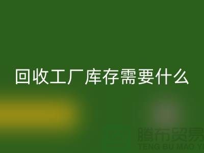 回收工廠庫存需要什么資質-回收工廠庫存尾貨-回收工廠庫存公司