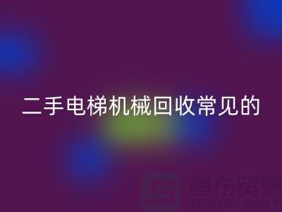 二手電梯機械回收的常見故障_上海騰布貿易有限公司