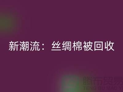 環(huán)保新潮流:絲綢棉被回收,價格讓您驚喜連連!