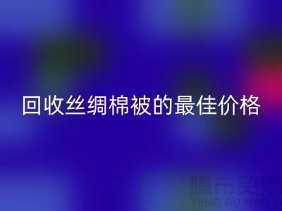 節(jié)省成本,回收絲綢棉被的最佳價格!
