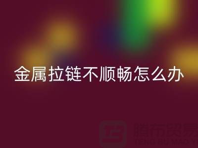 # 金屬拉鏈不順暢怎么辦？輕松解決小妙招！