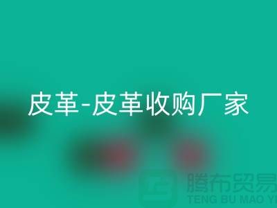 收購庫存皮革-皮革收購廠家-皮革收購工廠-庫存皮革收購公司