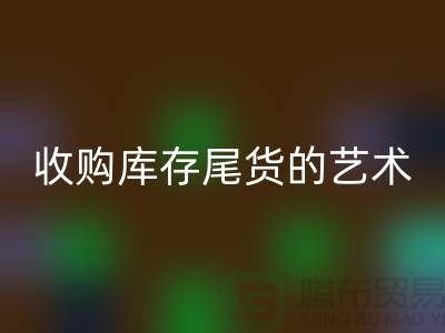 收購庫存尾貨的藝術(shù):掌握話術(shù)技巧,提升銷售業(yè)績-義烏庫存回收