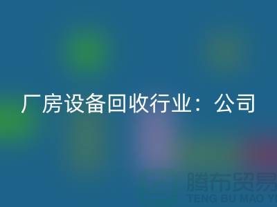 廠房設備回收行業:公司名稱大全-上海大型設備回收網站