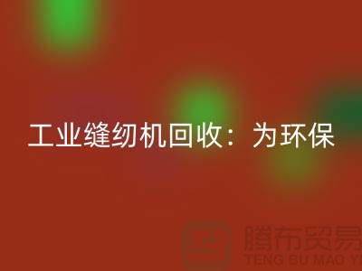 工業縫紉機回收:為環保事業盡一份力-上海縫紉機回收廠家