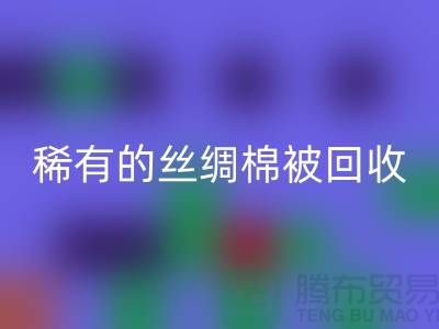 稀有絲綢棉被回收,價格瘋狂下降中!快來搶購!
