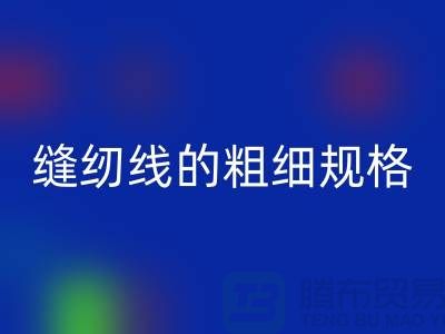 縫紉線的粗細(xì)規(guī)格及用途是什么意思