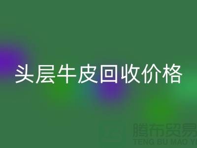 頭層牛皮回收價格多少錢一斤@上海騰布貿易