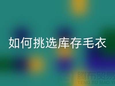 《如何挑選回收庫(kù)存毛衣:打造獨(dú)特時(shí)尚風(fēng)格@上海騰布貿(mào)易》