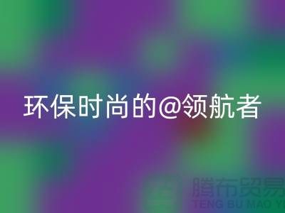 上海服裝面料回收廠家:環保時尚的領航者