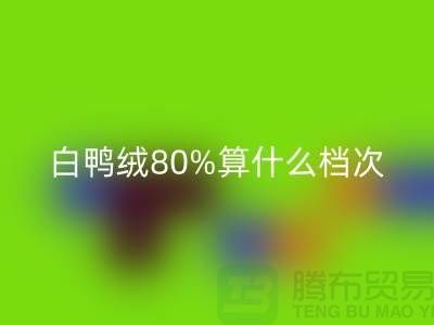白鴨絨80%算什么檔次——杭州羽絨收購(gòu)廠家