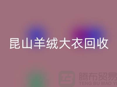 昆山羊絨大衣回收電話地址查詢——巴城騰布貿(mào)易廠家