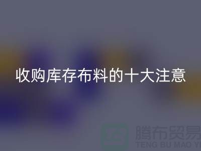 收購庫存布料的十大注意事項_上海騰布貿易有限公司