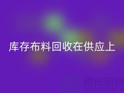 庫存布料回收在供應上是否穩定-求購須知-庫存布料交易平臺