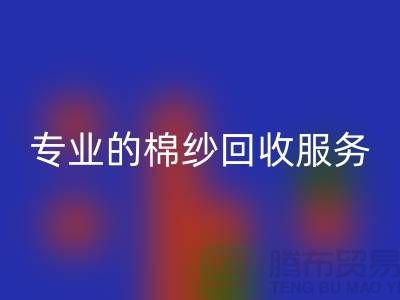 上海棉紗回收廠家解析,為什么選擇專業的棉紗回收服務