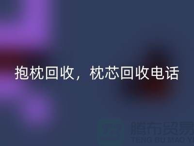兔毛抱枕回收,抱枕回收價格,枕芯回收電話——江蘇南通家紡城