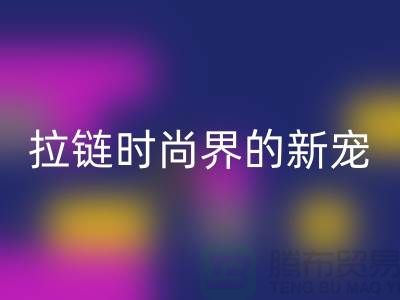 潯興拉鏈>>>時尚界的新寵>>>展現個性魅力