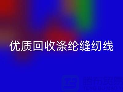 優(yōu)質回收滌綸縫紉線廠家電話,為您帶來品質保障與可持續(xù)發(fā)展