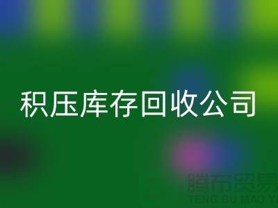 積壓庫存回收公司有哪些名稱——上海騰布貿易有限公司