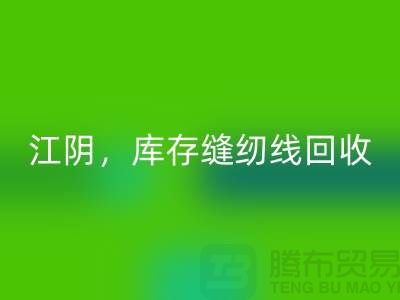 常州,無錫,江陰,庫存縫紉線回收多少錢一噸