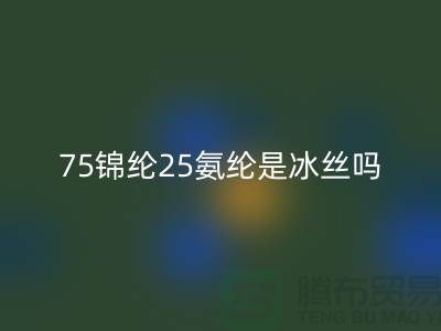 75錦綸25氨綸是冰絲嗎？——江蘇廢絲回收廠家揭秘