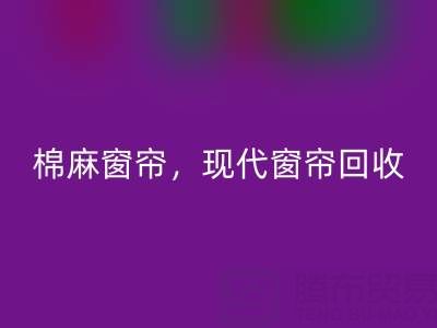 棉麻窗簾回收，現代窗簾回收，印花窗簾回收——二手窗簾回收平臺