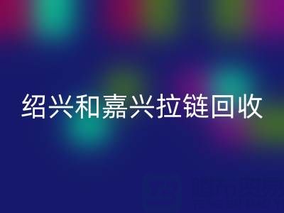 尋找浙江附近,紹興和嘉興地區(qū),衣服拉鏈有人收購嗎?