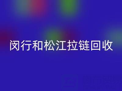 在上海,閔行和松江附近,廢舊拉鏈有人收購嗎?