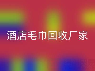 白色毛巾回收，印花毛巾回收，一次性毛巾回收——酒店毛巾回收廠家