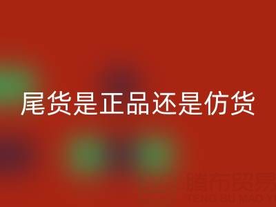 原單尾貨是正品還是仿貨?——上海騰布貿易公司解析