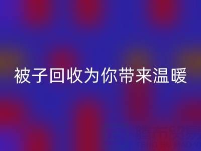 換季大行動，南通四件套被子回收為你帶來溫暖