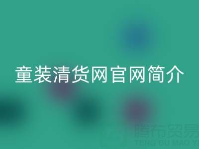 童裝清貨網(wǎng)官網(wǎng)簡(jiǎn)介:地址,聯(lián)系方式,以及電話