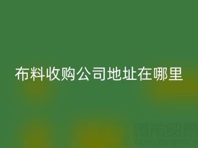 佛山庫存布料收購公司地址在哪里，有什么優勢？