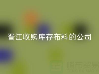 晉江收購庫存布料的公司有哪些地方——上海騰布貿(mào)易分公司