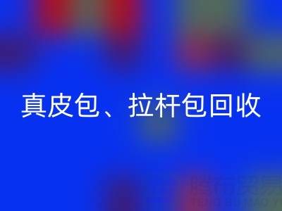 真皮包回收、拉桿包回收、工具包回收——上海名牌包回收實體店