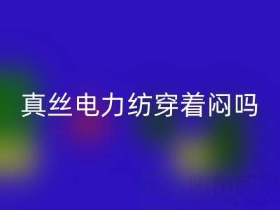 真絲電力紡穿著悶嗎?透氣性如何?——真絲面料知識大全