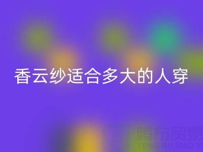 香云紗適合多大年齡的人穿專業(yè)解答——真絲面料知識(shí)大全