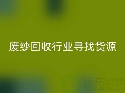 廢紗回收行業如何高效尋找貨源?5大實用技巧解析