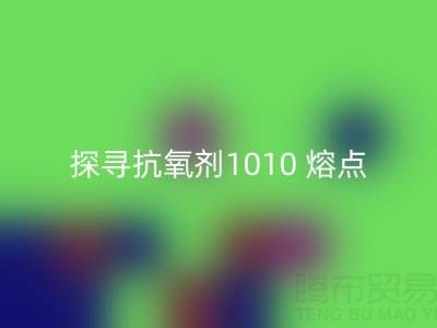 探尋抗氧劑1010 熔點(diǎn):直接染料回收背后的關(guān)鍵奧秘