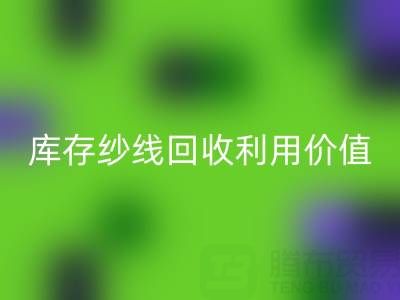 庫存紗線回收利用的8種創新方法及行業價值解析