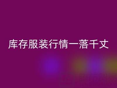 蘇州收購庫存服裝價(jià)格變化趨勢(shì)，庫存服裝行情一落千丈