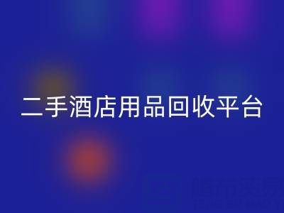 2025年二手酒店用品回收平臺(tái)推薦:靠譜公司盤點(diǎn)與行業(yè)解析